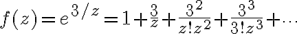 $f(z)=e^{3/z}=1+\frac{3}{z}+\frac{3^2}{z!z^2}+\frac{3^3}{3!z^3}+\cdots$